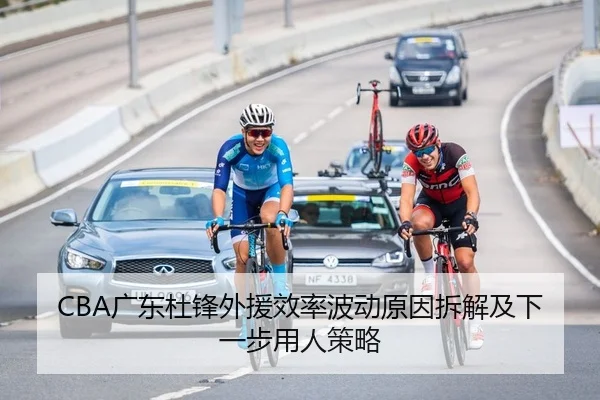 CBA广东杜锋外援效率波动原因拆解及下一步用人策略
